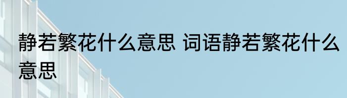 静若繁花什么意思 词语静若繁花什么意思