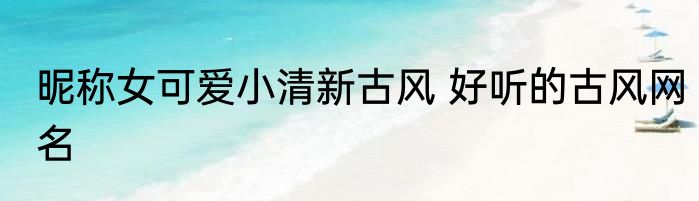 昵称女可爱小清新古风 好听的古风网名