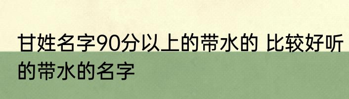甘姓名字90分以上的带水的 比较好听的带水的名字