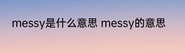 messy是什么意思 messy的意思