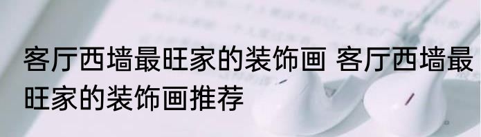 客厅西墙最旺家的装饰画 客厅西墙最旺家的装饰画推荐