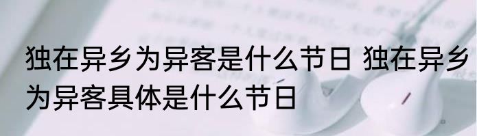 独在异乡为异客是什么节日 独在异乡为异客具体是什么节日