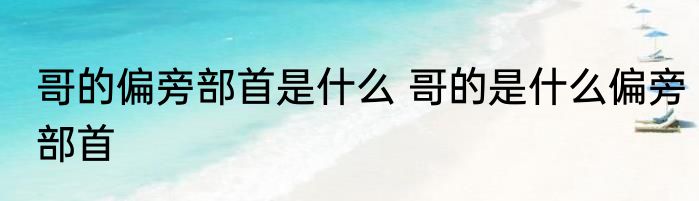 哥的偏旁部首是什么 哥的是什么偏旁部首