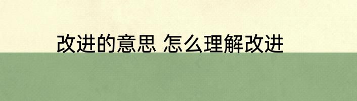 改进的意思 怎么理解改进