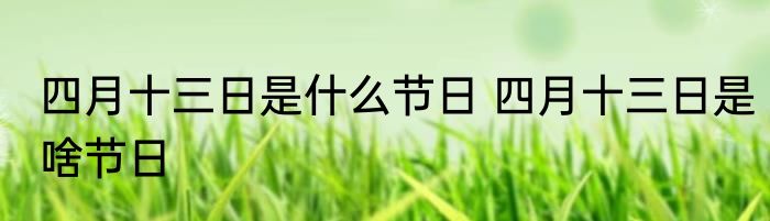 四月十三日是什么节日 四月十三日是啥节日