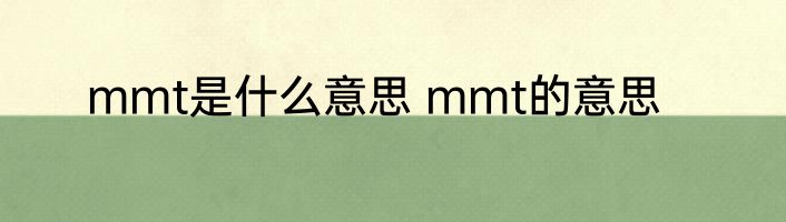 mmt是什么意思 mmt的意思