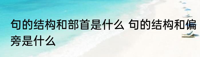 句的结构和部首是什么 句的结构和偏旁是什么