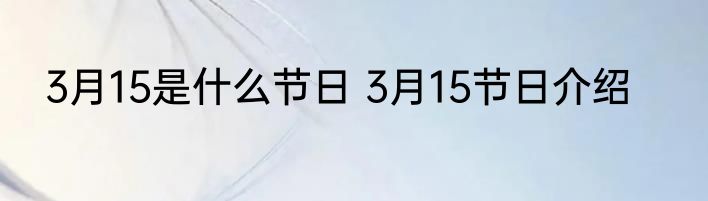 3月15是什么节日 3月15节日介绍