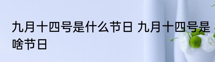 九月十四号是什么节日 九月十四号是啥节日