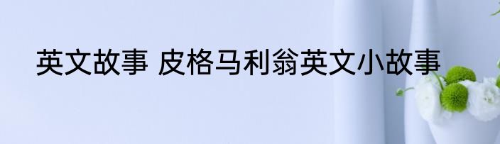 英文故事 皮格马利翁英文小故事