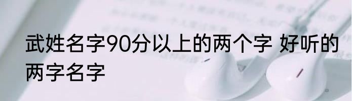 武姓名字90分以上的两个字 好听的两字名字