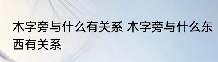 木字旁与什么有关系 木字旁与什么东西有关系