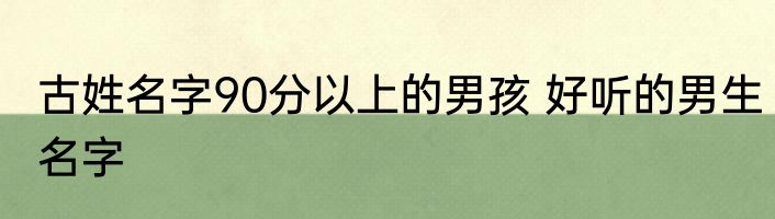 古姓名字90分以上的男孩 好听的男生名字
