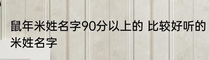 鼠年米姓名字90分以上的 比较好听的米姓名字
