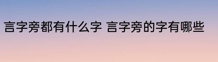 言字旁都有什么字 言字旁的字有哪些