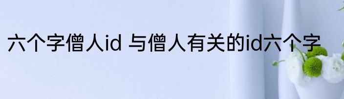 六个字僧人id 与僧人有关的id六个字