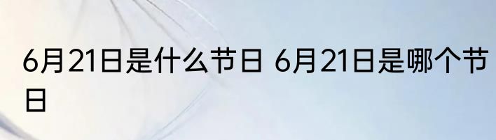 6月21日是什么节日 6月21日是哪个节日