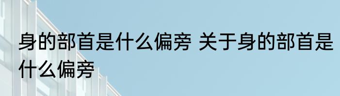 身的部首是什么偏旁 关于身的部首是什么偏旁