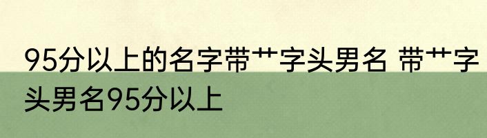 95分以上的名字带艹字头男名 带艹字头男名95分以上