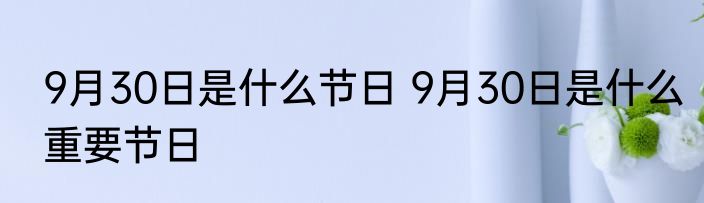 9月30日是什么节日 9月30日是什么重要节日