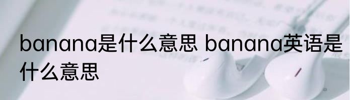 banana是什么意思 banana英语是什么意思