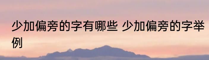 少加偏旁的字有哪些 少加偏旁的字举例