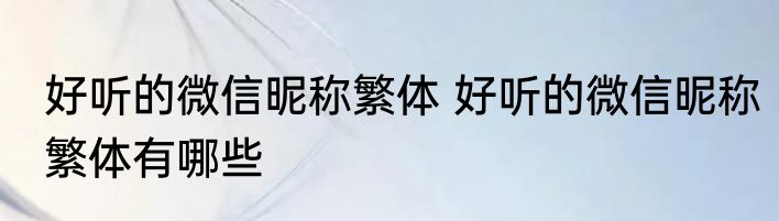 好听的微信昵称繁体 好听的微信昵称繁体有哪些