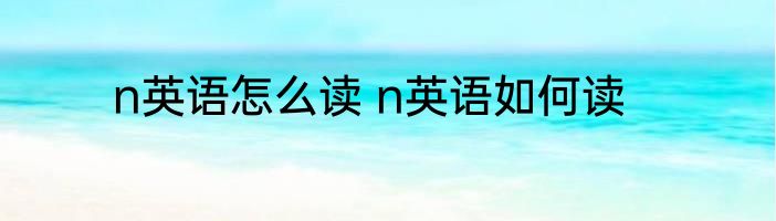 n英语怎么读 n英语如何读