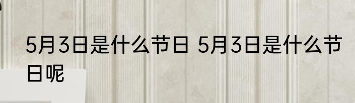 5月3日是什么节日 5月3日是什么节日呢