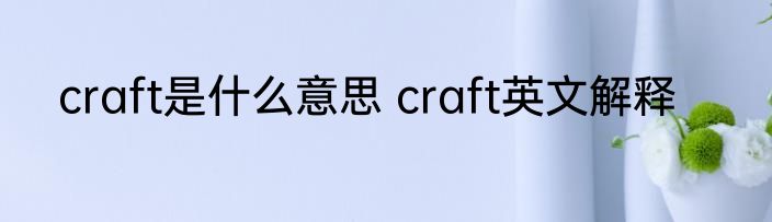 craft是什么意思 craft英文解释