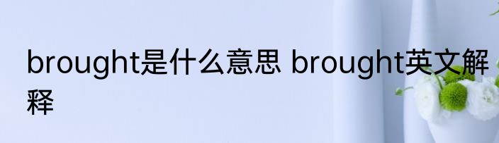 brought是什么意思 brought英文解释