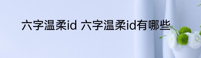 六字温柔id 六字温柔id有哪些