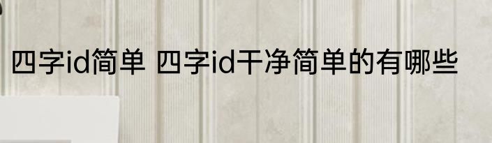 四字id简单 四字id干净简单的有哪些