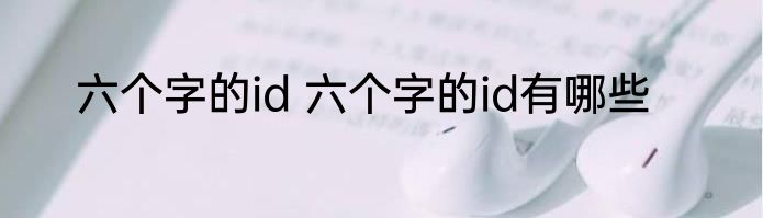六个字的id 六个字的id有哪些