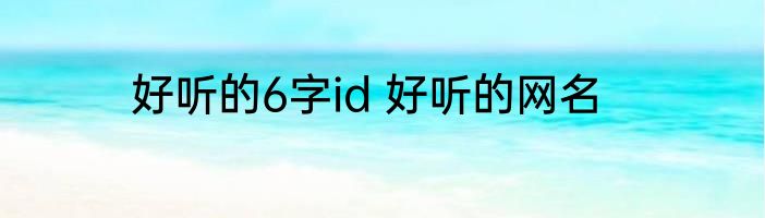 好听的6字id 好听的网名