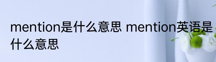 mention是什么意思 mention英语是什么意思