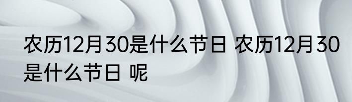 农历12月30是什么节日 农历12月30是什么节日 呢