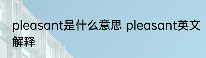 pleasant是什么意思 pleasant英文解释