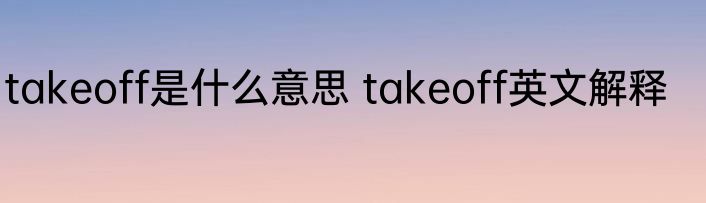 takeoff是什么意思 takeoff英文解释