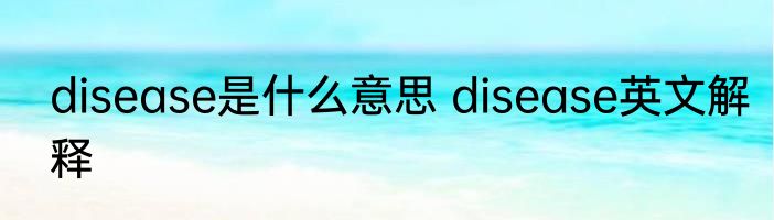 disease是什么意思 disease英文解释