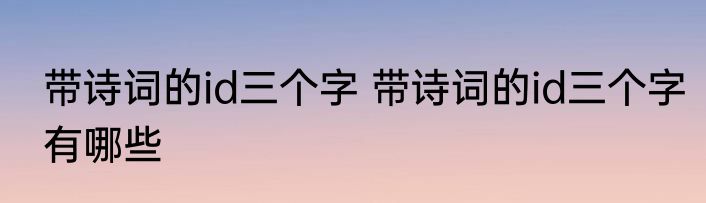 带诗词的id三个字 带诗词的id三个字有哪些