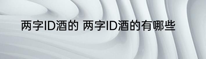 两字ID酒的 两字ID酒的有哪些