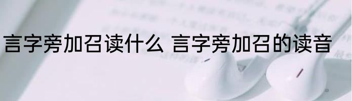 言字旁加召读什么 言字旁加召的读音
