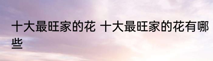 十大最旺家的花 十大最旺家的花有哪些