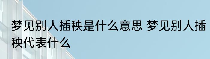 梦见别人插秧是什么意思 梦见别人插秧代表什么