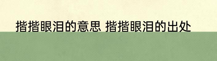 揩揩眼泪的意思 揩揩眼泪的出处