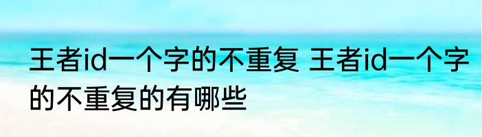 王者id一个字的不重复 王者id一个字的不重复的有哪些