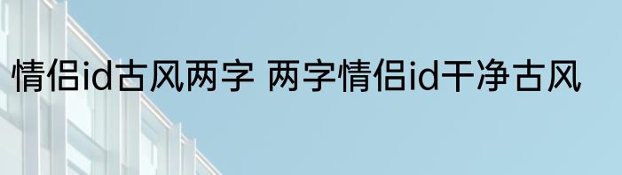 情侣id古风两字 两字情侣id干净古风