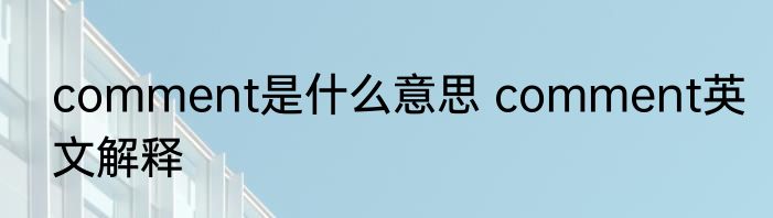 comment是什么意思 comment英文解释