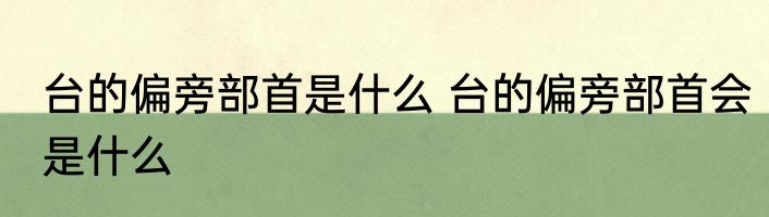 台的偏旁部首是什么 台的偏旁部首会是什么